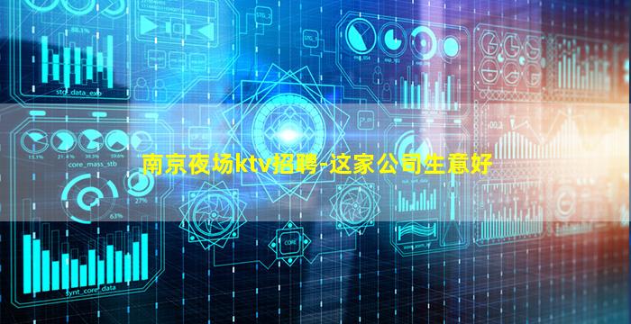 南京夜场ktv招聘-这家公司生意好